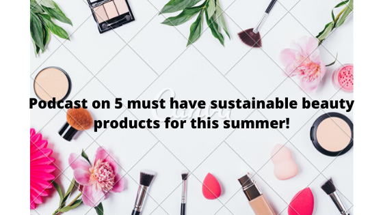 Podcast on 5 must have sustainable products for this summer!