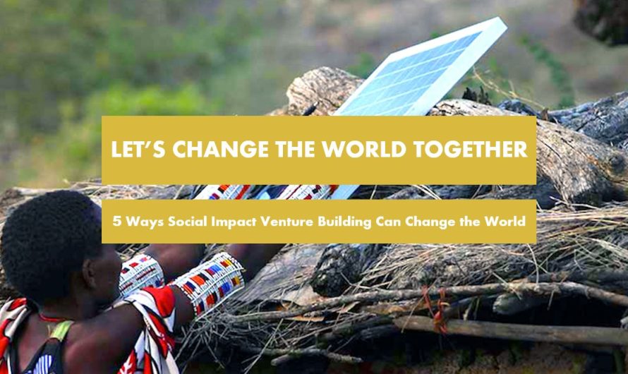 5 Ways Social Impact Venture Building Can Change the World