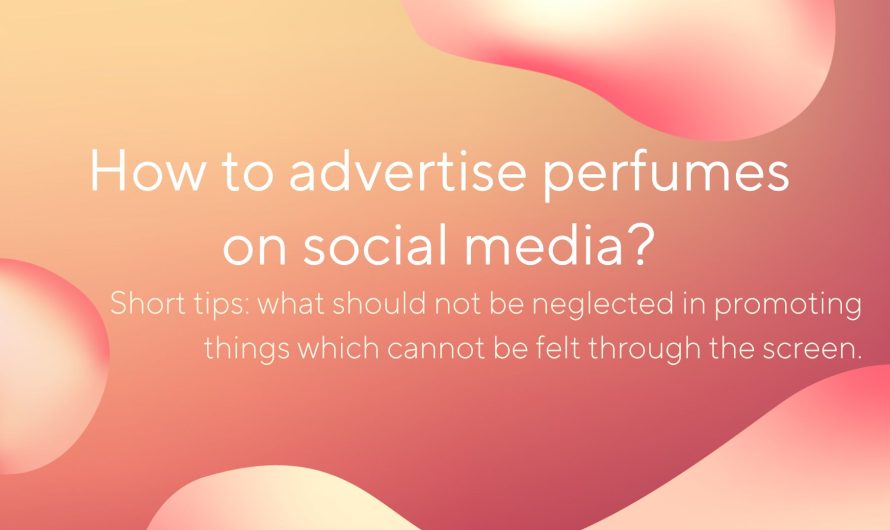 How to advertise perfumes on social media? Short tips: what should not be neglected in promoting things which cannot be felt through the screen.
