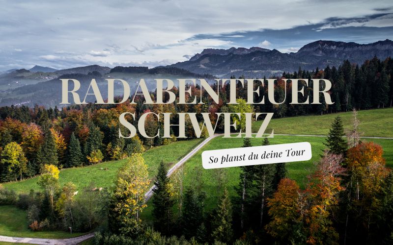 Radabenteuer Schweiz: So planst du die ideale Tour